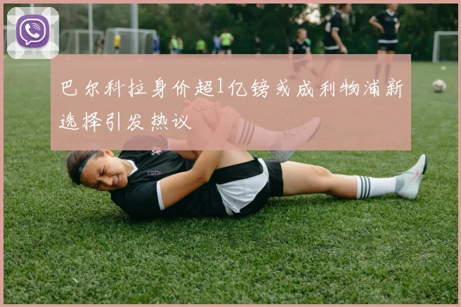 巴尔科拉身价超1亿镑或成利物浦新选择引发热议