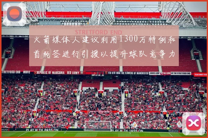 火箭媒体人建议利用1300万特例和首轮签进行引援以提升球队竞争力
