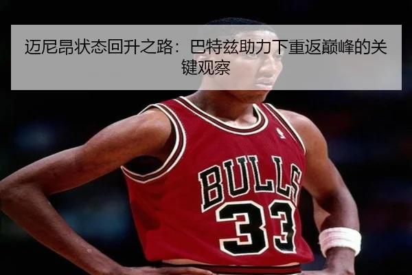 迈尼昂状态回升之路：巴特兹助力下重返巅峰的关键观察